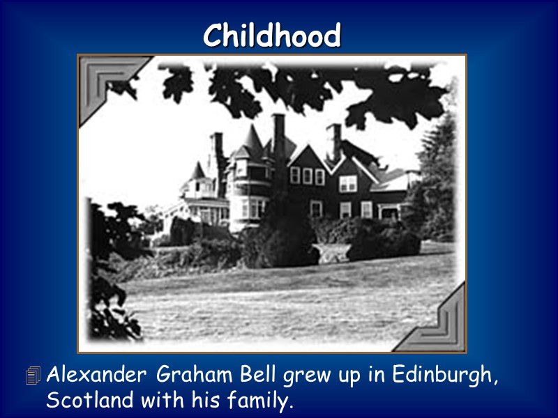Alexander Graham Bell grew up in Edinburgh, Scotland with his family. Childhood